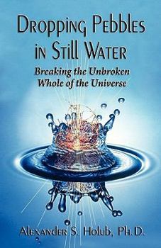 Paperback Dropping Pebbles in Still Water: Breaking the Unbroken Whole of the Universe Book