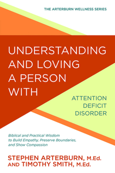 Understanding and Loving a Person with Attention Deficit Disorder: Biblical and Practical Wisdom to Build Empathy, Preserve Boundaries, and Show Compassion - Book  of the Arterburn Wellness