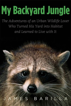 Hardcover My Backyard Jungle: The Adventures of an Urban Wildlife Lover Who Turned His Yard Into Habitat and Learned to Live with It Book