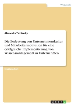 Die Bedeutung von Unternehmenskultur und Mitarbeitermotivation für eine erfolgreiche Implementierung von Wissensmanagement in Unternehmen (German Edition)