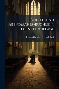 Beicht- Und Abendmahls-Buchlein, Nach Den Besten Vorhandenen Schriften Bearbeitet Von J. Chr. F. Burk: Herausgegeben Von Der Evangelischen Gesellschaf