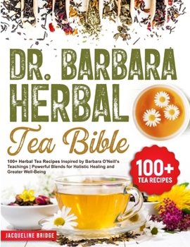 Paperback Dr. Barbara Herbal Tea Bible: 100+ Herbal Tea Recipes Inspired by Barbara O'Neill's Teachings Powerful Blends for Holistic Healing and Greater Well- Book