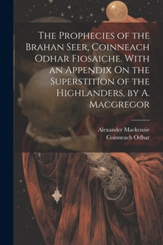 Paperback The Prophecies of the Brahan Seer, Coinneach Odhar Fiosaiche. With an Appendix On the Superstition of the Highlanders, by A. Macgregor Book