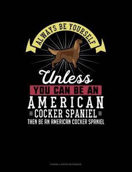 Paperback Always Be Yourself Unless You Can Be an American Cocker Spaniel Then Be an American Cocker Spaniel: Cornell Notes Notebook Book