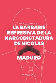 La Barbarie represiva de la Narcodictadura de Nicolás Maduro: Tomo II (Spanish Edition)