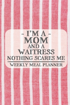 I'm a Mom and a Waitress Nothing Scares Me Weekly Meal Planner: Blank Weekly Meal Planner to Write in for Women, Bartenders, Drink and Alcohol Log, ... ... for Women, Wife, Mom, Aunt (6x9 120 pages