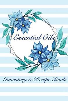 Essential Oils Inventory & Recipe Book: Notebook for 50 essential oils and 100 recipes for your most used blends, notes for your personal aromatherapy