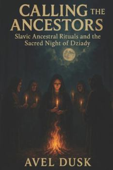 Calling the Ancestors: Slavic Ancestral Rituals and the Sacred Night of Dziady
