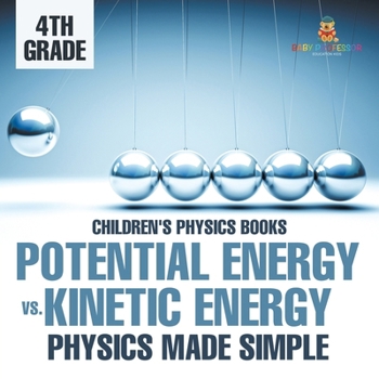 Potential Energy vs. Kinetic Energy - Physics Made Simple - 4th Grade Children's Physics Books
