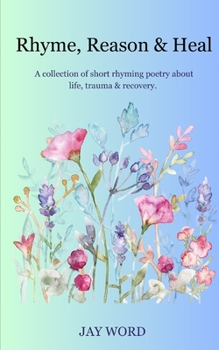 Paperback Rhyme, Reason & Heal: A collection of short rhyming poetry about life, trauma & recovery. Book