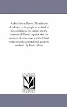 Paperback Railway Law in Illinois. the Relations of Railroads to the People, As Set Forth in the Constitution, the Statutes and the Decisions of Illinois; toget Book