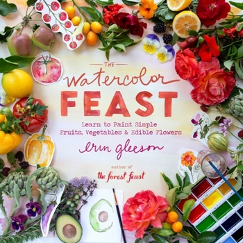 Hardcover The Watercolor Feast: Learn to Paint Simple Fruits, Vegetables, and Flowers Book