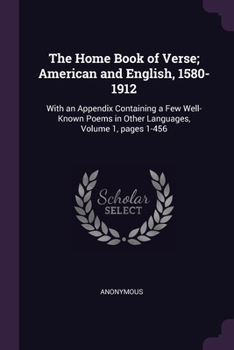 Paperback The Home Book of Verse; American and English, 1580-1912: With an Appendix Containing a Few Well-Known Poems in Other Languages, Volume 1, pages 1-456 Book