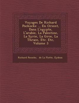 Paperback Voyages De Richard Pockocke ... En Orient, Dans L'egypte, L'arabie, La Palestine, La Syrie, La Gr&#65533;ce, La Thrace, Etc. Etc, Volume 3 [Spanish] Book