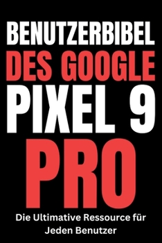Benutzerbibel des Google Pixel 9 Pro: Die Ultimative Ressource für Jeden Benutzer (German Edition)