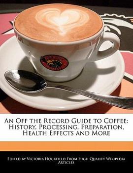 Paperback An Off the Record Guide to Coffee: History, Processing, Preparation, Health Effects and More Book