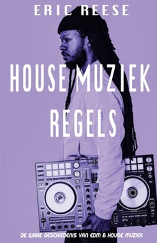 House Muziek Regels: De ware geschiedenis van EDM & House muziek (Dutch Edition)