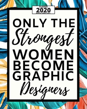 Only Strongest Women Become Graphic Designers: 2020 Planner For Graphic Designer, 1-Year Daily, Weekly And Monthly Organizer With Calendar, Funny Gift For Christmas Or Birthday (8 x 10)