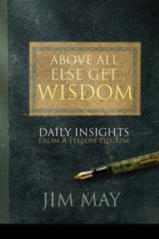 Paperback Above All Else Get Wisdom: Daily Insights from a Fellow Pilgrim Book