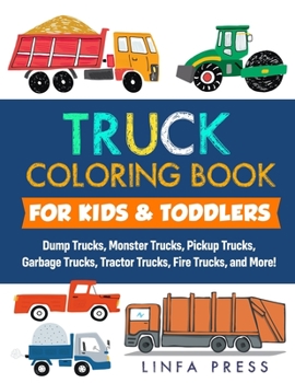 Paperback Truck Coloring Book for Kids & Toddlers: Dump Trucks, Monster Trucks, Pickup Trucks, Garbage Trucks, Tractor Trucks, Fire Trucks, and More! Book