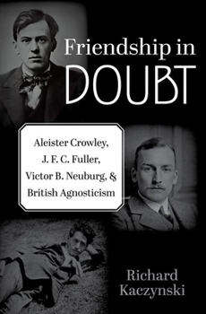 Hardcover Friendship in Doubt: Aleister Crowley, J. F. C. Fuller, Victor B. Neuburg, and British Agnosticism Book