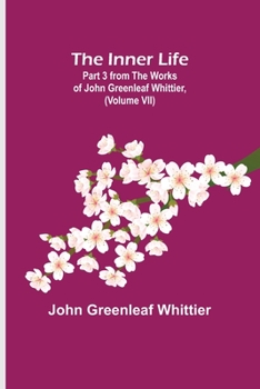 Paperback The Inner Life; Part 3 from The Works of John Greenleaf Whittier, (Volume VII) Book
