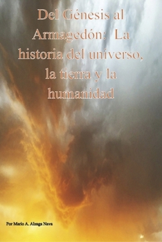 Del Genesis Al Armagedon, la Historia Del Universo, la Tierra Y la Humanidad (Spanish Edition)