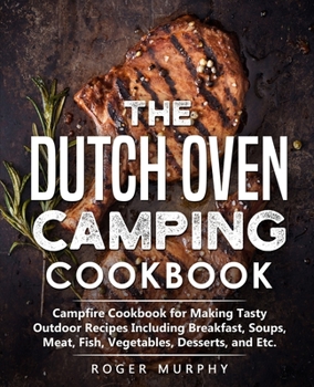 Paperback The Dutch Oven Camping Cookbook: Campfire Cookbook for Making Tasty Outdoor Recipes Including Breakfast, Soups, Meat, Fish, Vegetables, Desserts, and Book
