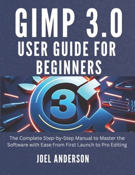 Paperback Gimp 3.0 User Guide For Beginners: The Complete Step-by-Step Manual to Master the Software with Ease From First Launch to Pro Editing Book