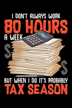 I Don't Always Work 80 Hours A Week But When I Do It's Probably Tax Season: I Don't Always Work 80 Hours a Week But It's Tax Season Blank Composition ... & Writing (120 Lined Pages, 6" x 9")