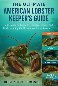 THE ULTIMATE AMERICAN LOBSTER KEEPER’S GUIDE: The Definitive Guide to Housing, Feeding, and Understanding the Ocean’s Iconic Crustacean