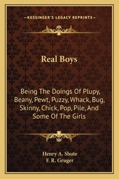 Real Boys: Being the Doings of Plupy, Beany, Pewt, Puzzy, Whack, Bug, Skinny, Chick, Pop, Pile, And - Book #3 of the Plupy