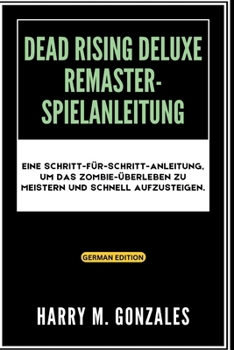 Paperback Dead Rising Deluxe Remaster-Spielanleitung: Eine Schritt-für-Schritt-Anleitung, um das Zombie-Überleben zu meistern und schnell aufzusteigen. [German] Book