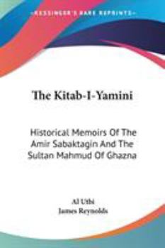 Paperback The Kitab-I-Yamini: Historical Memoirs Of The Amir Sabaktagin And The Sultan Mahmud Of Ghazna Book