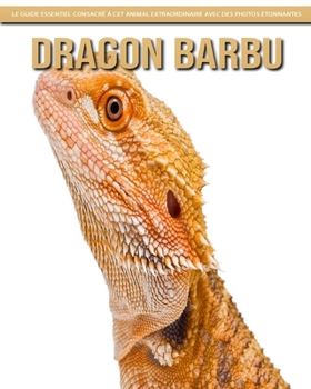 Dragon Barbu: Le Guide Essentiel Consacr? ? Cet Animal Extraordinaire avec des Photos ?tonnantes