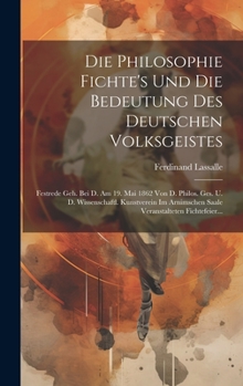 Hardcover Die Philosophie Fichte's Und Die Bedeutung Des Deutschen Volksgeistes: Festrede Geh. Bei D. Am 19. Mai 1862 Von D. Philos. Ges. U. D. Wissenschaftl. K [German] Book