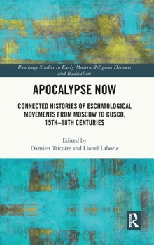 Hardcover Apocalypse Now: Connected Histories of Eschatological Movements from Moscow to Cusco, 15th-18th Centuries Book