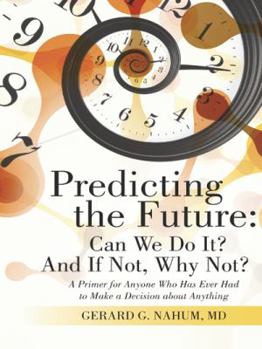 Paperback Predicting the Future: Can We Do It? And If Not, Why Not?: A Primer for Anyone Who Has Ever Had to Make a Decision about Anything Book