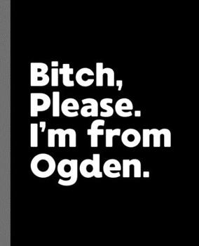Paperback Bitch, Please. I'm From Ogden.: A Politically Incorrect Composition Book for a Native Ogden, Utah UT Resident Book