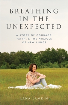 Paperback Breathing in the Unexpected: A Story of Courage, Faith, and the Miracle of New Lungs Book