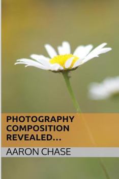 Paperback Photography Composition Revealed...: How Composition Can Make Your Photography Become Breathtaking... Book