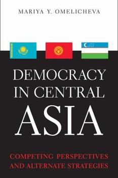 Hardcover Democracy in Central Asia: Competing Perspectives and Alternative Strategies Book