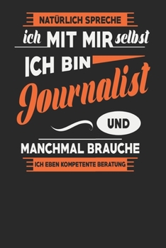 Natürlich Spreche Ich Mit Mir Selbst Ich bin Journalist Und Manchmal Brauche Ich Eben Kompetente Beratung: Journalist Notizbuch | Journalist Geschenke ... Karierte Seiten | ca. A 5 (German Edition)