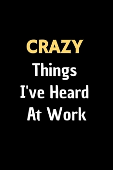 Paperback Crazy Things I've Heard At Work - Funny Journal Notebook: : Stunning 110-Pages 6" X 9" Size Blank Ruled Great Gifts For Coworkers, Employees, And Staf Book