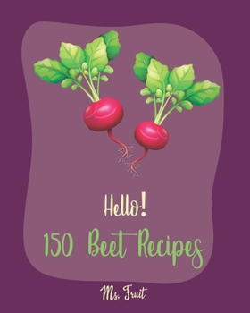 Paperback Hello! 150 Beet Recipes: Best Beet Cookbook Ever For Beginners [Book 1] Book