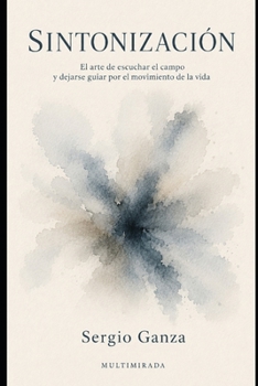 SINTONIZACIÓN: El arte de escuchar el campo y dejarse guiar por el movimiento de la vida (Spanish Edition)