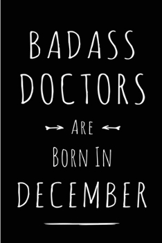 Badass Doctors are Born in December: This lined journal or notebook makes a Perfect Funny gift for Birthdays for your best friend or close associate. ... to Birthday Present Card or guest book )