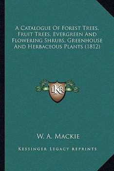 A Catalogue Of Forest Trees, Fruit Trees, Evergreen And Flowering Shrubs, Greenhouse And Herbaceous Plants