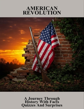 American Revolution: A Journey Through History With Facts Quizzes And Surprises