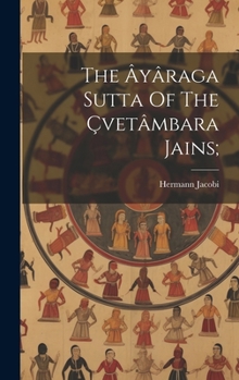 Hardcover The Âyâraga Sutta Of The Çvetâmbara Jains; [Sanskrit] Book